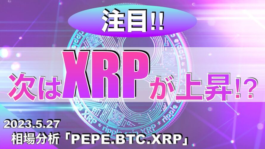 【PEPE.BTC,XRP】次はリップルが上昇⁉︎(2023年5月27日 相場分析)