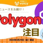 ポリゴンが生まれ変わる⁉️今後注目なニュースをお届け‼️【Voicy 2024年3月29日放送】