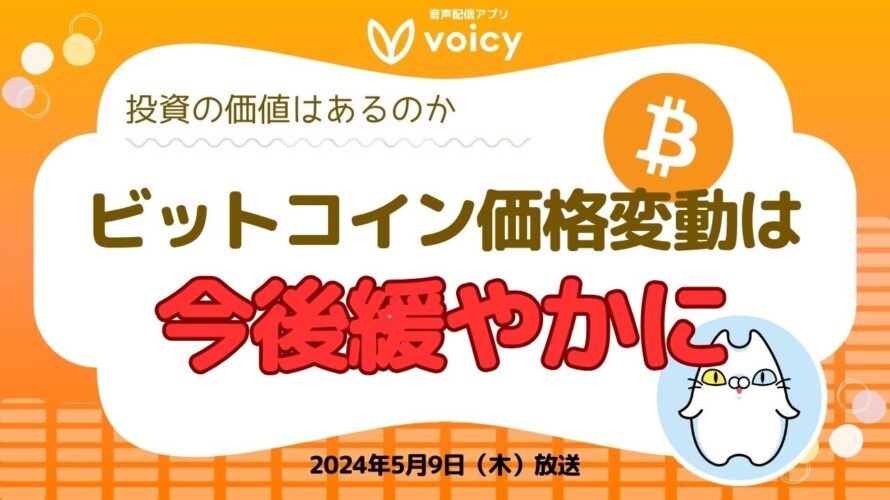 ビットコインの価格変動は今後緩やかに/投資の価値はあるのか?【Voicy 5月9日放送】