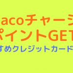 【税金・国保でポイントGET】nanacoチャージにおすすめのクレジットカード3選！