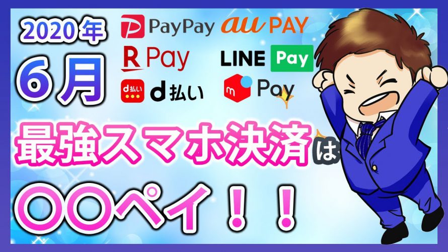 【キャッシュレス】6月の最強スマホ決済を解説!PayPay・楽天ペイ・ d払い・auPAY・LINEPay・メルペイの還元率を徹底比較