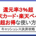 楽天ペイ・楽天カードのポイント還元率を3%超にする方法！キャッシュレス決済を攻略してお得を最大化しよう！