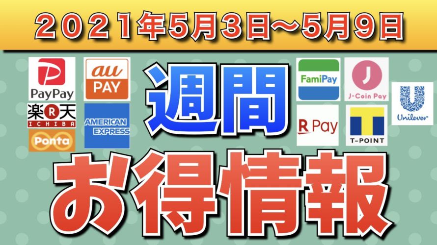 【お得情報】2021年5月3日〜5月9日お得なキャンペーン情報まとめ【PayPay・FamiPay・auPAY・楽天ペイ・お買い物マラソン・J-CoinPay・Tポイント・アメックス・ユニリーバ】