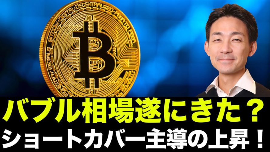 ビットコイン・仮想通貨バブル相場来たのか?ショートカバー主導の上昇は続くのか?