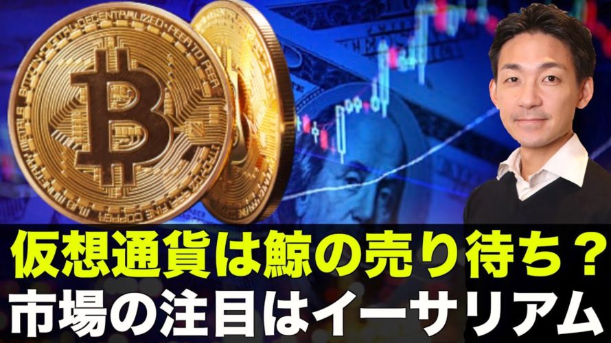 ビットコインは「鯨の売り待ち」？イーサリアムに世界が注目！