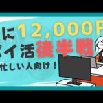 【月12,000貯めるポイ活後編】忙しい方はがっつり稼ごう！