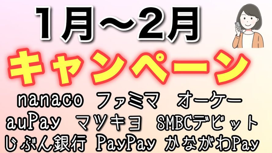 1月2月お得キャンペーンまとめ(nanaco,ファミマ,マツキヨ, auじぶん銀行,オーケー,SMBCデビット,かながわペイ,PayPay,auPAY )