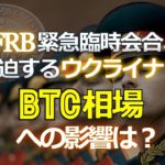 FRB緊急臨時会合と緊迫するウクライナ情勢～ビットコイン相場への影響は？