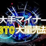 大手マイナーがビットコイン大量売却！？