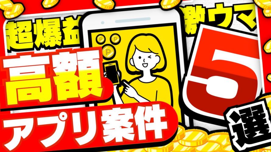 【永久保存版】やらなきゃ損！高額アプリ案件5選【ポイ活】