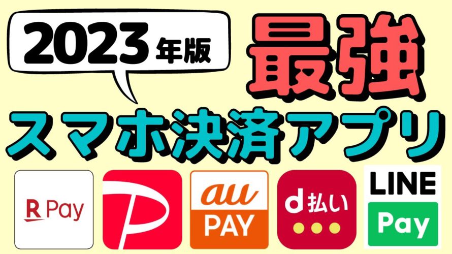 【最新】2023年スマホ決済アプリの最強決定！各アプリのお得な使い方やどんな方におすすめか、分かりやすく徹底解説します！