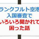 フランクフルト空港の入国審査でいろいろ聞かれて困った話【ANAお得なマイル術、有村歩侑（ポウ）】