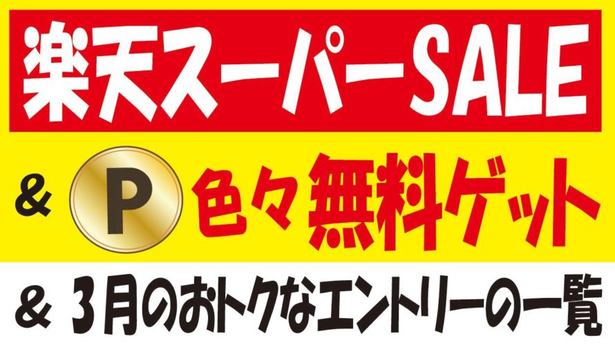 楽天スーパーSALEお得情報&限定Ponta・PayPayポイント・dポイント・セブンマイル・現金無料ゲット&3月のエントリー一覧!