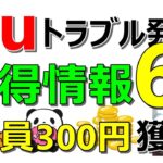 【要確認】au Payでトラブル発生…なんとか解決！さらに全員簡単に最低300円獲得できる案件など…お得情報6件配信