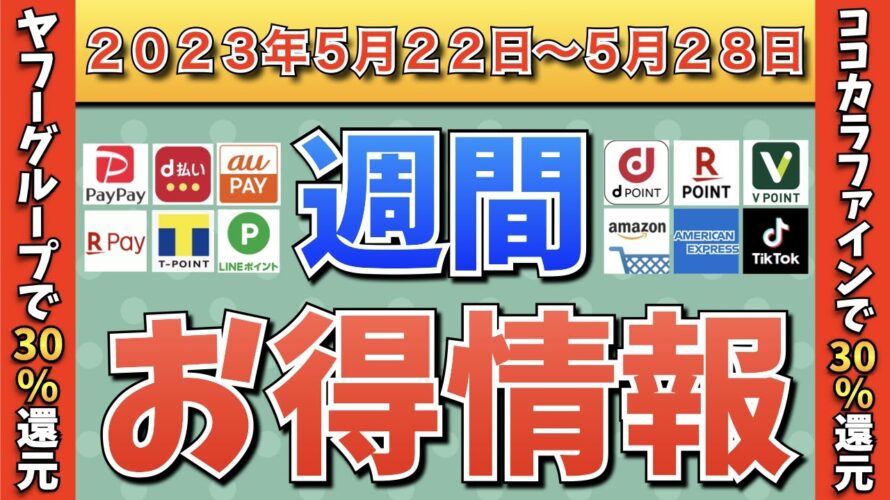 【お得情報】2023年5月22日(月)〜5月28日(日)お得なキャンペーン情報まとめ【PayPay・d払い・auPAY・楽天ペイ・LINEPay・Tポイント・クレジットカード・Amazon】