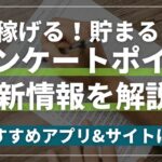 【2023年最新】稼げるアンケート型ポイ活最新情報徹底解説！おすすめアプリ3選