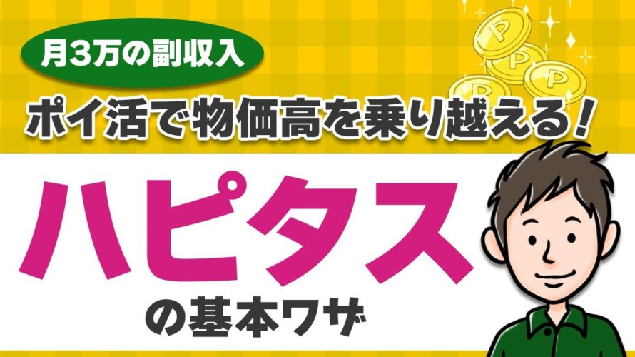 【月３万の副収入】ポイ活で物価高を乗り越えるための「ハピタス」基本ワザ