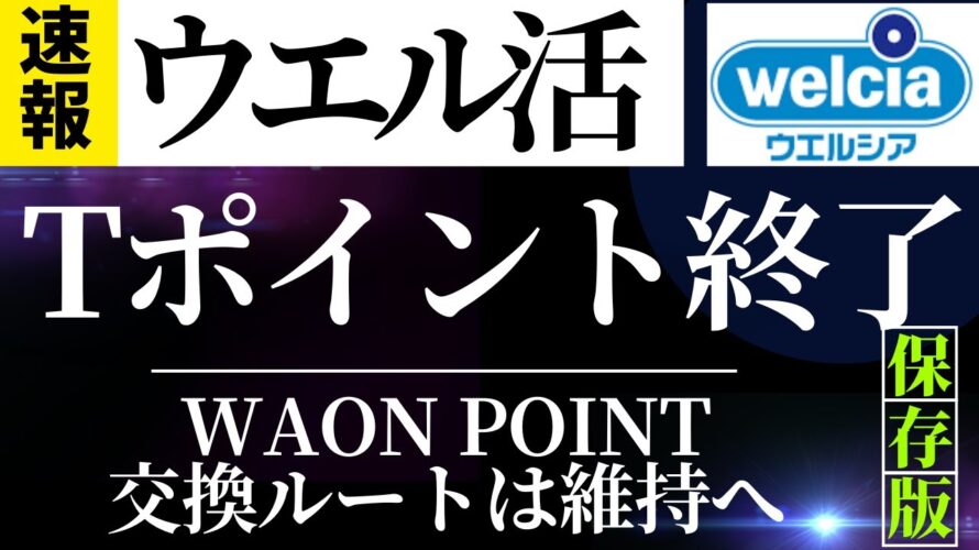 【速報】ウエル活 Tポイント終了へ ウエルシア(Tポイント→WAON POINTへの交換は維持)