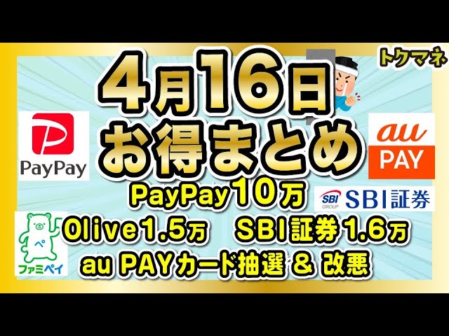 4月16日お得まとめ  / PayPay抽選10万 / au PAYカード / Olive1.5万円継続など