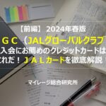 【前編】2024年春版ＪＧＣ（JALグローバルクラブ）入会にお薦めのクレジットカードはこれだ！ＪＡＬカードを徹底解説！　マイレージ総合研究所
