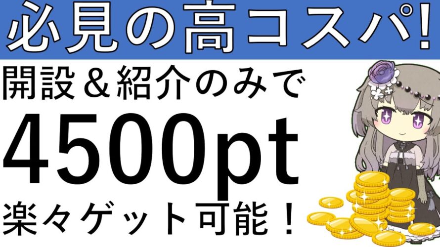 【必見の高コスパ‼】開設&紹介で楽々計4500ptの獲得が可能です!