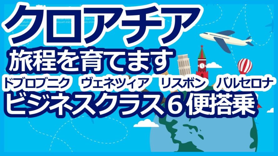 ANAマイル特典航空券 クロアチア 旅程を育てます ドブロブニク、ヴェネツィア、リスボン、バルセロナ 4ヶ国周遊 ビジネスクラス6便搭乗 イレブンポイントを使って解説します