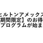 【ヒルトンアメックス】【期間限定】のお得な紹介プログラムが始まった