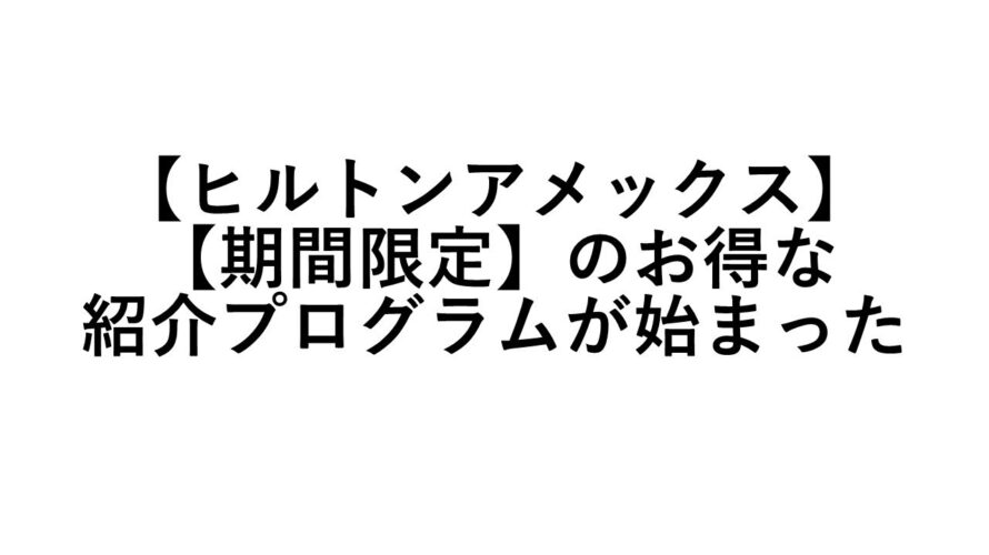【ヒルトンアメックス】【期間限定】のお得な紹介プログラムが始まった