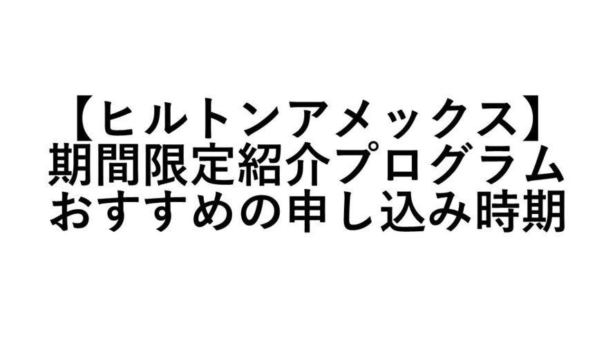 【ヒルトンアメックス】期間限定紹介プログラムおすすめの申し込み時期