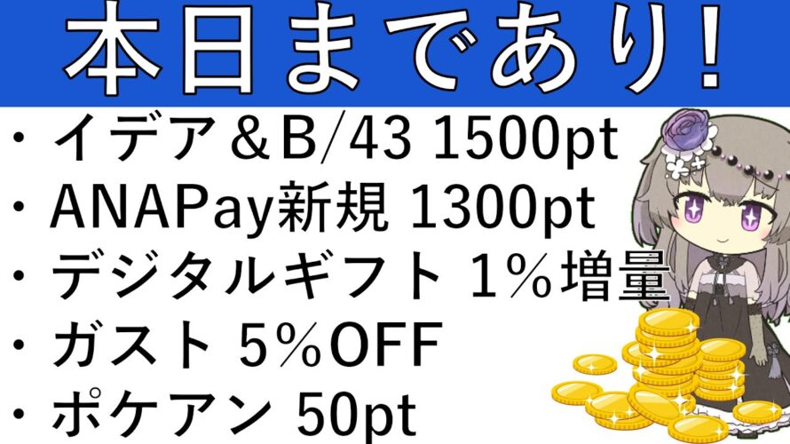 【ポイ活事項5選‼】イデア&B/43 計1500円相当/ANAPay新規 計1300円相当/デジタルギフト 1%増量/ガスト5%OFFクーポン/ポケアン 50pt