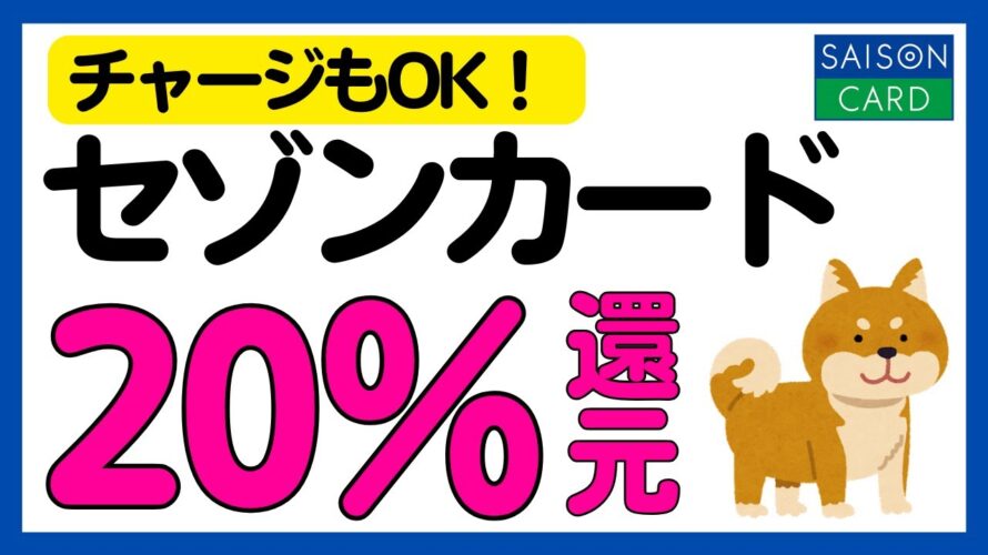 【参加必須】チャージもOK!セゾンカードの利用で20%還元キャンペーン攻略法