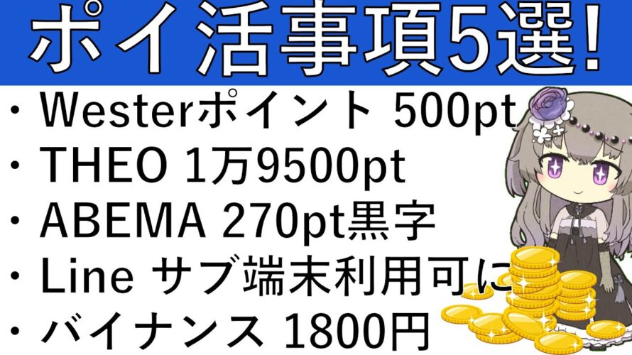 【ポイ活事項5選‼】Westerポイント 500pt/THEO+docomo 1万9500pt/ABEMAプレミアム 270pt黒字/Line サブ端末で利用可に/バイナンス 1800円