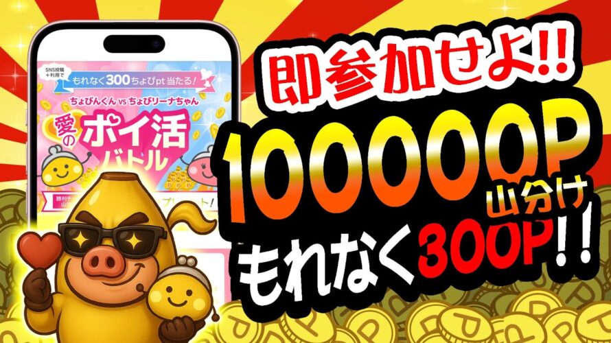 【絶対参加!】最大10万ポイント&もれなく300ポイントがもらえる激うまなキャンペーンが始まりました!【お得ポイ活情報/ちょびリッチ】