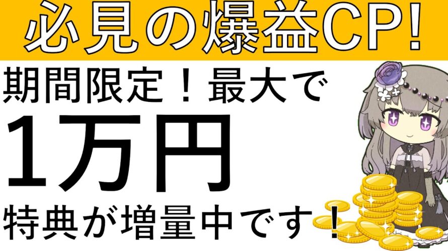 【必見の爆益‼】期間限定キャンペーン!特典が増量中で最大1万円が貰えるCPがこちら!