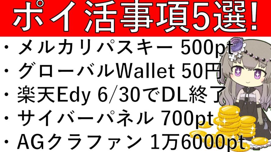 【ポイ活事項5選‼】メルカリ パスキーで500pt/グローバルWallet 50円/楽天Edy 6月30日で新規DL終了/サイバーパネル 700pt/AGクラファン 計1万6000pt