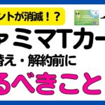 【Vポイントが消滅！？】ファミマＴカードの切り替え・解約前にやるべきこと！（Famima Card（ファミマカード））