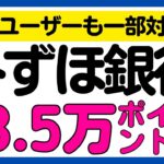 【みずほ銀行】一部は既存も対象!条件達成で最大35,000ポイント還元キャンペーン!<口座開設オススメです>