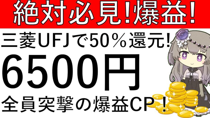 【絶対必見‼】全員対象の爆益CP‼三菱UFJで50％還元⁉合計6500円相当が貰え、新規はさらに貰える！