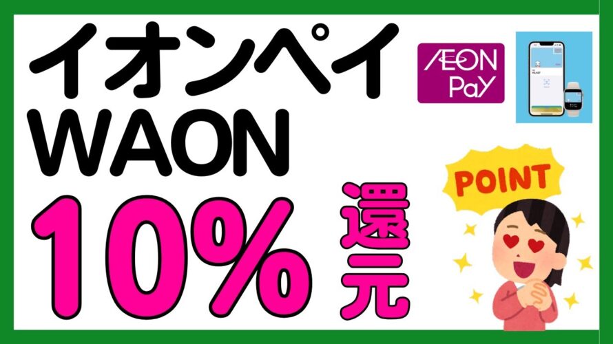 【絶対参加】イオンペイor WAONの利用で10%還元キャンペーン