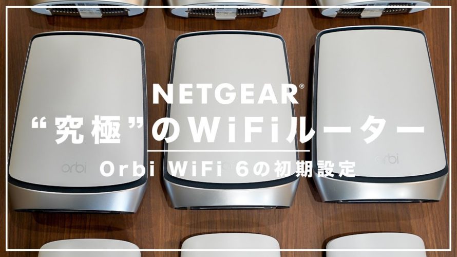 超簡単!Orbi WiFi 6 初期設定解説〜メッシュWiFi×トライバンド×WiFi 6の究極WiFiルーター〜