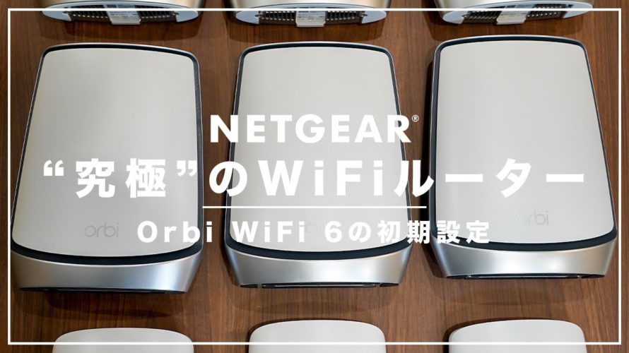 超簡単！Orbi WiFi 6 初期設定解説〜メッシュWiFi×トライバンド×WiFi 6の究極WiFiルーター〜