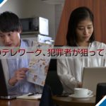 テレワークサイバーセキュリティ対策啓発用映像「そのテレワーク、犯罪者が狙ってる！」