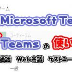 【Teams】簡単Microsoft Teamsの使い方 チャット、通話、Web会議、ゲストユーザー招待手順