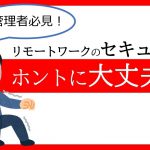 【管理者必見】いまさら聞けないリモートワークのセキュリティの不安