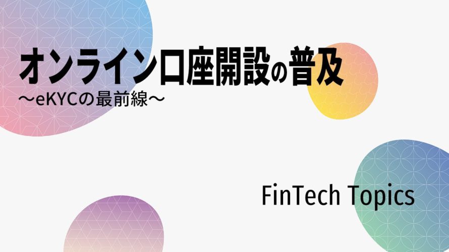 【オンライン口座開設の普及 ～eKYCの最前線～】 FinTech Topics 18