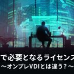 WVDで必要となるライセンス構成　～オンプレVDIとは違う？～