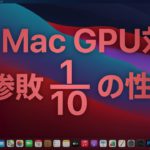 M1 Macは本当にサクサクか!?GPU対決も実施