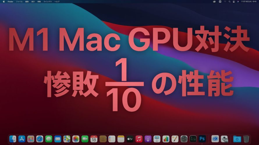 M1 Macは本当にサクサクか!?GPU対決も実施