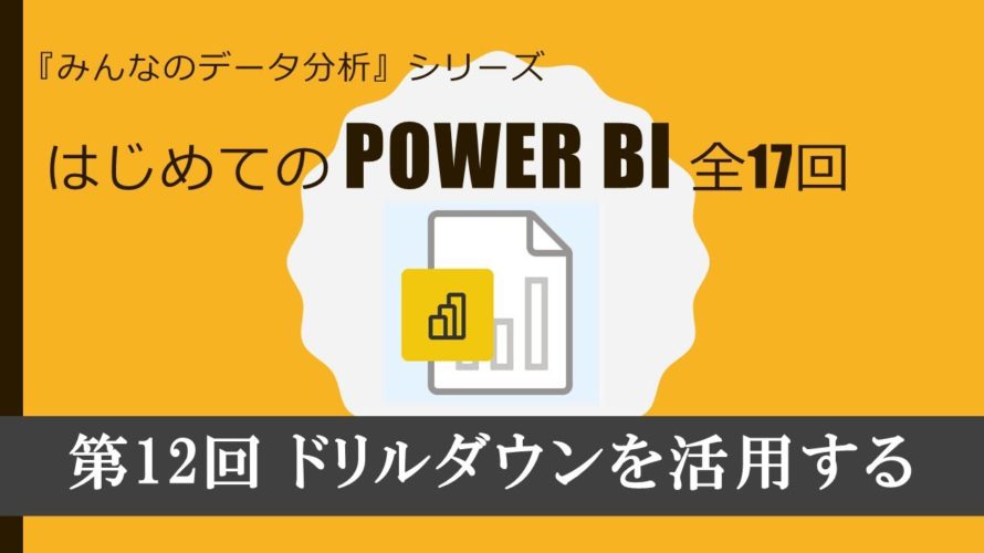 はじめてのPowerBI 第12回 ドリルダウンを活用する(全17回)