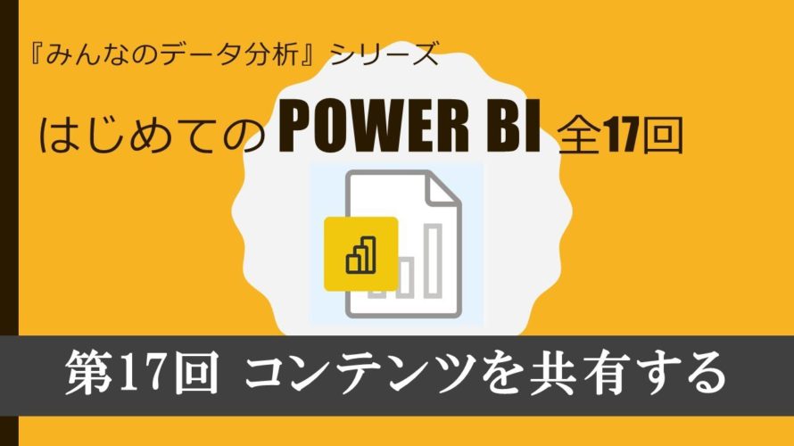 はじめてのPowerBI 第17回 コンテンツを共有する(全17回)